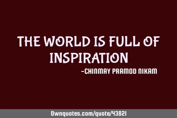 THE WORLD IS FULL OF INSPIRATION