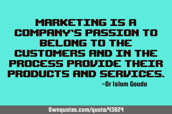 Marketing is a company’s passion to belong to the customers and in the process provide their