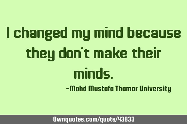 I changed my mind because they don