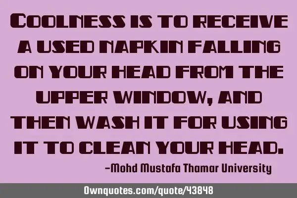 Coolness is to receive a used napkin falling on your head from the upper window, and then wash it