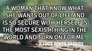 A WOMAN THAT KNOW WHAT SHE WANTS OUT OF LIFE AND IS SO SECURE WITH HERSELF IS THE MOST SEXIST THING