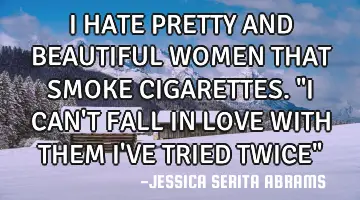 I HATE PRETTY AND BEAUTIFUL WOMEN THAT SMOKE CIGARETTES. 