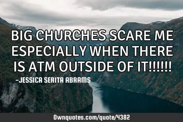 BIG CHURCHES SCARE ME ESPECIALLY WHEN THERE IS ATM OUTSIDE OF IT!!!!!!