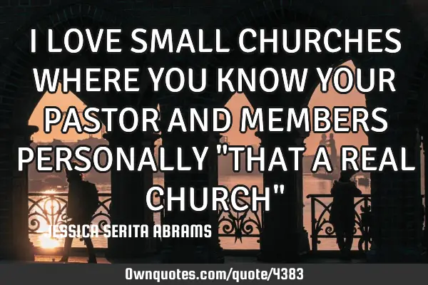 I LOVE SMALL CHURCHES WHERE YOU KNOW YOUR PASTOR AND MEMBERS PERSONALLY "THAT A REAL CHURCH"