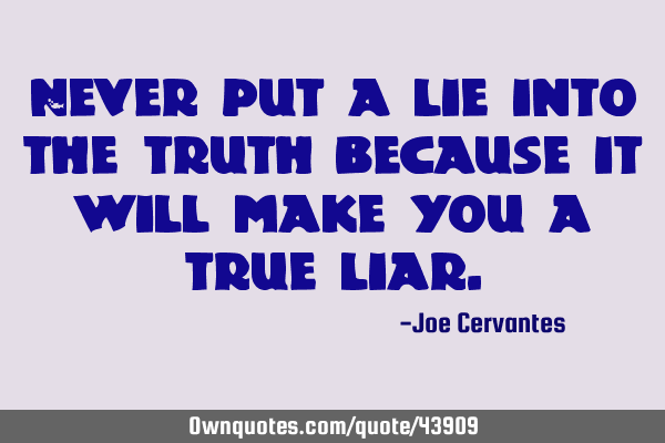 Never put a lie into the truth because it will make you a true