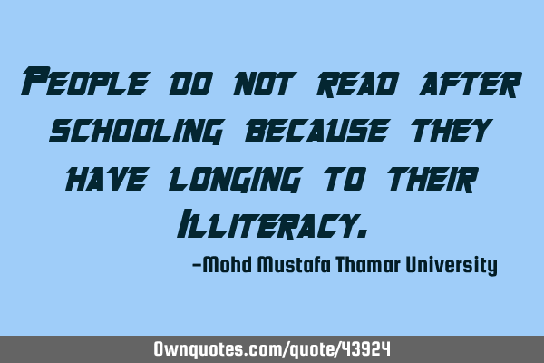 People do not read after schooling because they have longing to their I
