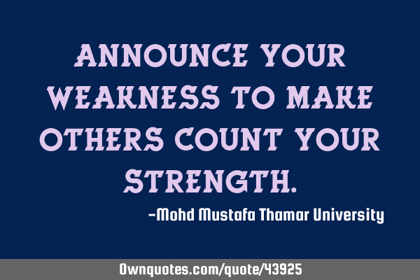 Announce your weakness to make others count your