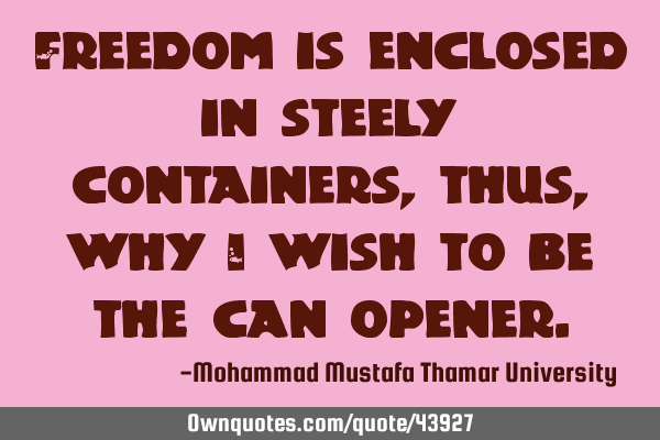 Freedom is enclosed in steely containers , thus, why I wish to be the can