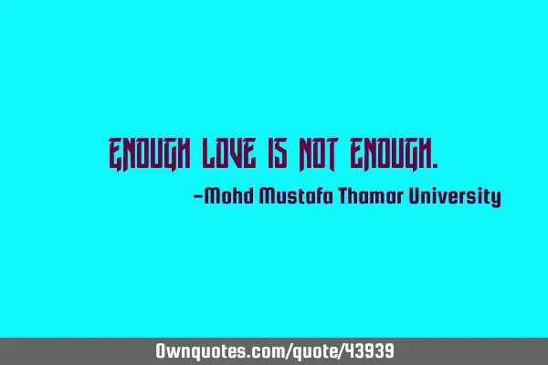 Enough love is not