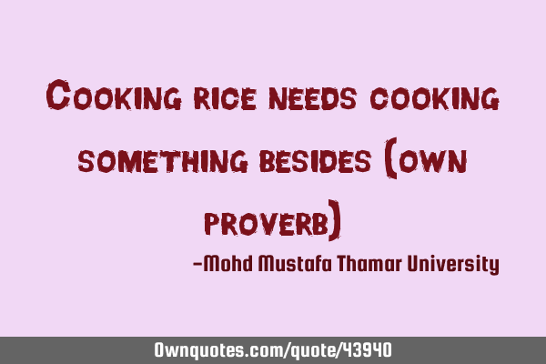 Cooking rice needs cooking something besides (own proverb)