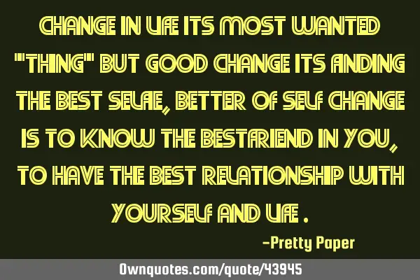 Change in life its most wanted "thing" but good change its finding the best selfie,better of self