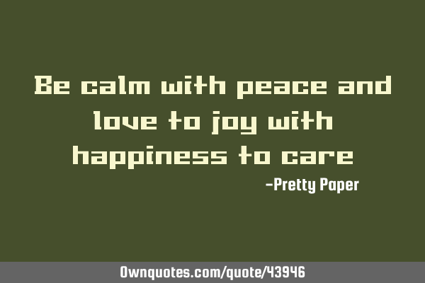 Be calm with peace and love to joy with happiness to