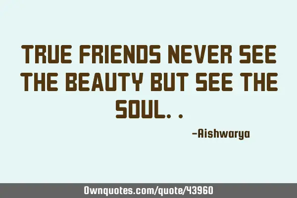 True friends Never see the beauty But see the