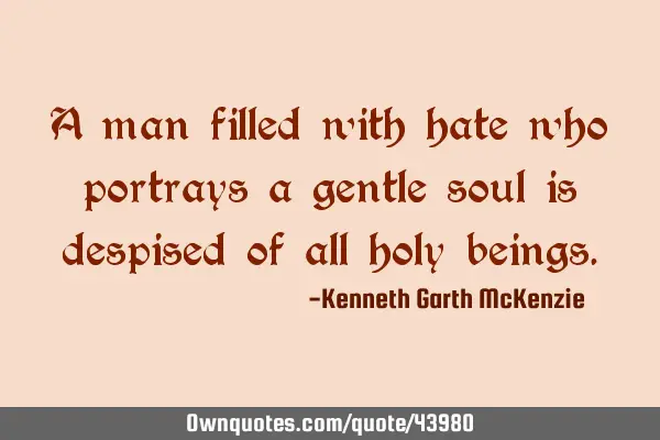 A man filled with hate who portrays a gentle soul is despised of all holy