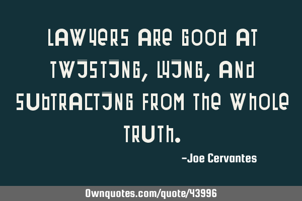 Lawyers are good at twisting, lying, and subtracting from the whole