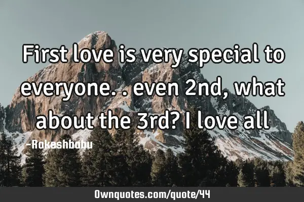 First love is very special to everyone.. even 2nd , what about the 3rd? I love