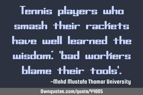 Tennis players who smash their rackets have well learned the wisdom: 