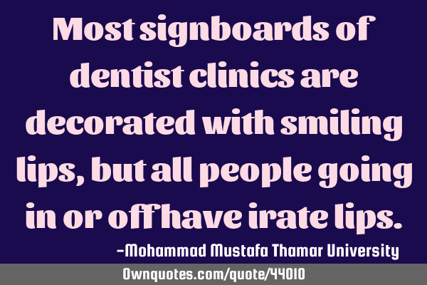 Most signboards of dentist clinics are decorated with smiling lips, but all people going in or off
