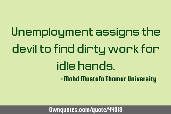 Unemployment assigns the devil to find dirty work for idle
