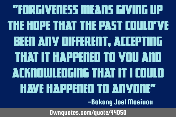"Forgiveness means giving up the hope that the past could