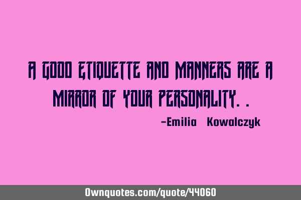 A good Etiquette and Manners are a mirror of your