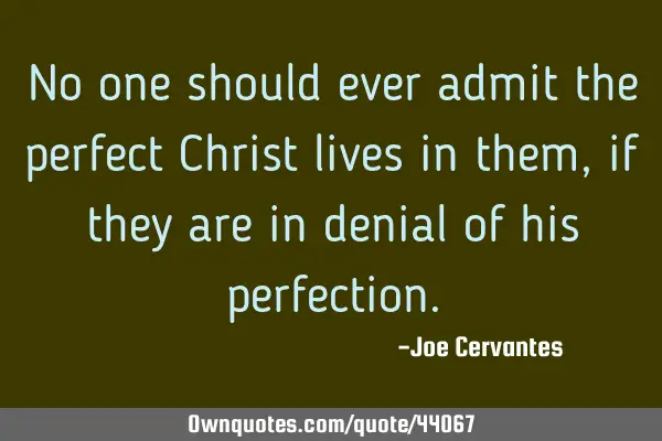 No one should ever admit the perfect Christ lives in them, if they are in denial of his