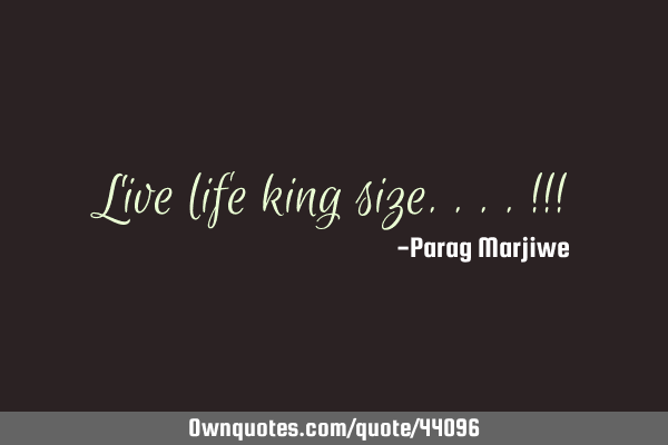 Live life king size....!!!