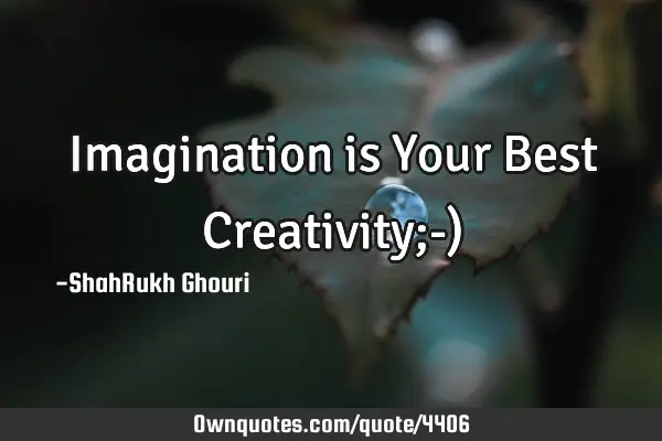 Imagination is Your Best Creativity;-)