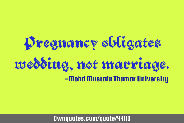Pregnancy obligates wedding, not