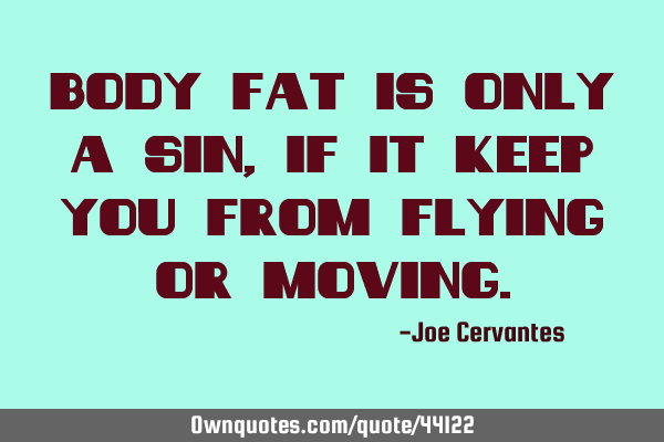 Body fat is only a sin, if it keep you from flying or