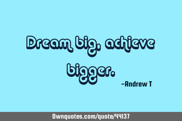 Dream big, achieve