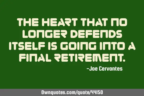 The heart that no longer defends itself is going into a final