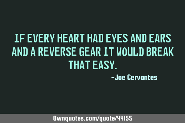 If every heart had eyes and ears and a reverse gear it would break that