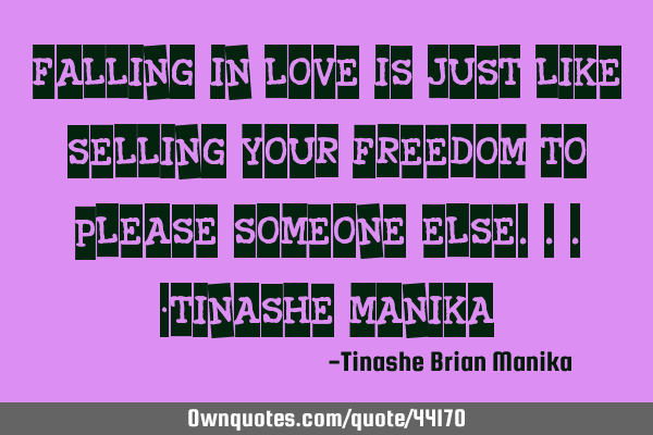 Falling in love is just like selling your freedom to please someone else...-tinashe