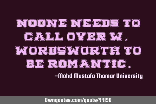 Noone needs to call over W. Wordsworth to be