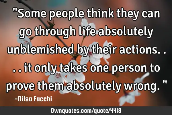 "Some people think they can go through life absolutely unblemished by their actions.... it only