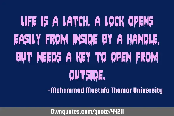 Life is a latch, a lock opens easily from inside by a handle, but needs a key to open from