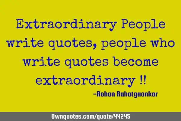 Extraordinary People write quotes,people who write quotes become extraordinary !!