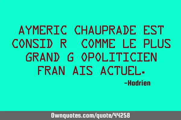 Aymeric Chauprade est considéré comme le plus grand géopoliticien français