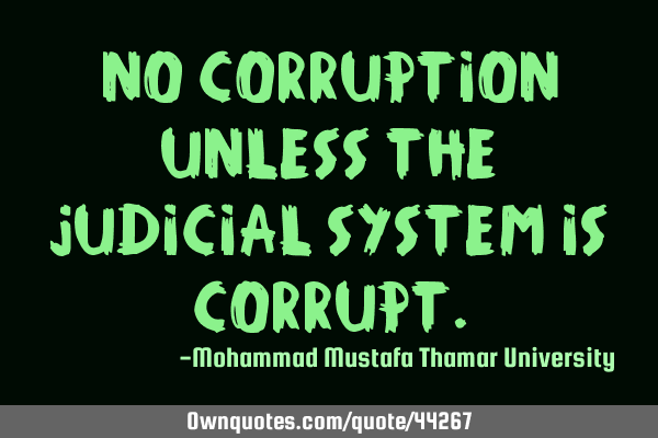 No corruption unless the judicial system is