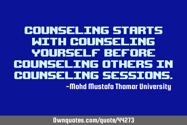 Counseling starts with counseling yourself before counseling others in counseling