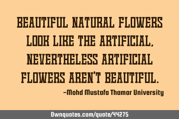 Beautiful natural flowers look like the artificial, nevertheless artificial flowers aren