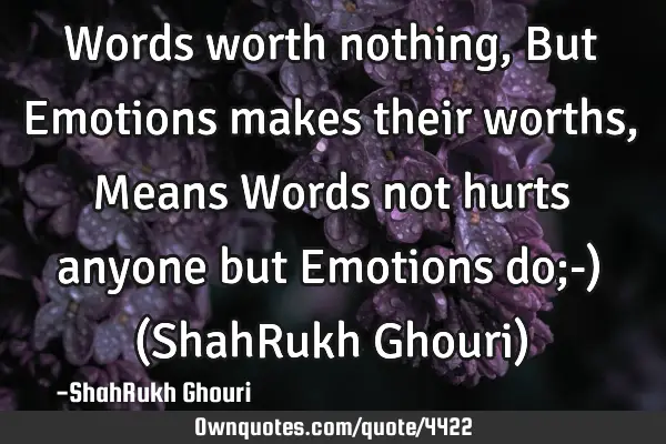 Words worth nothing, But Emotions makes their worths , Means Words not hurts anyone but Emotions do;