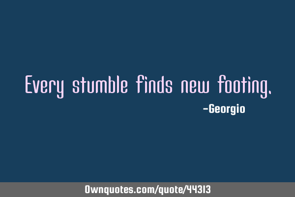 Every stumble finds new