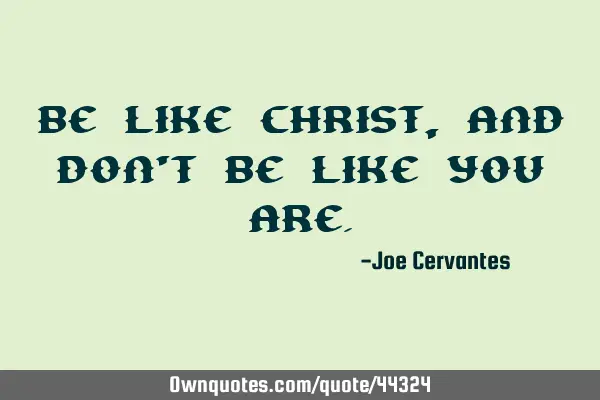 Be like Christ, and don