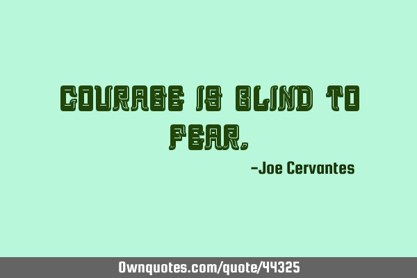 Courage is blind to