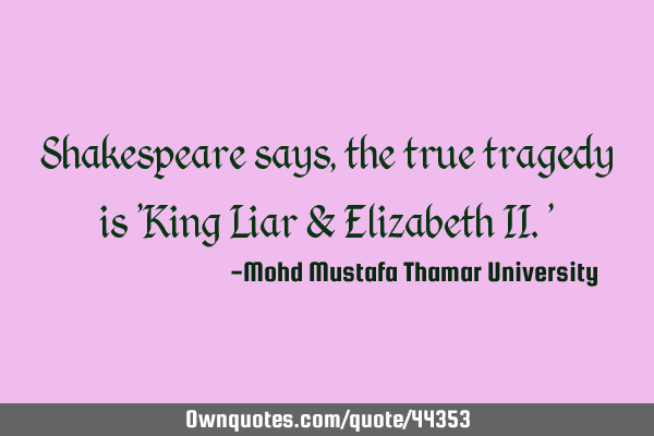 Shakespeare says, the true tragedy is 