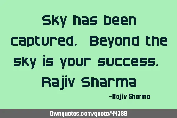 Sky has been captured. Beyond the sky is your success. Rajiv S