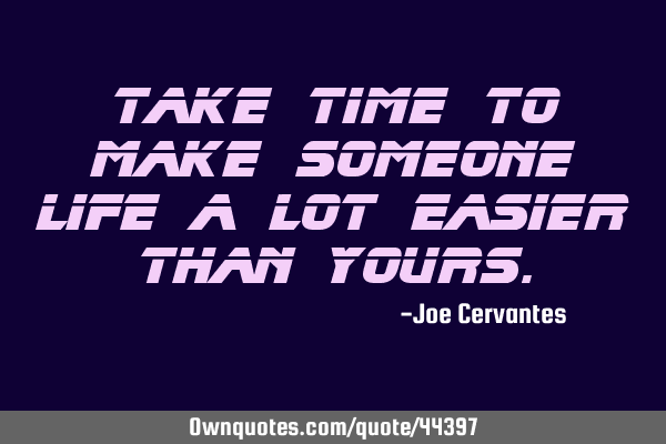 Take time to make someone life a lot easier than