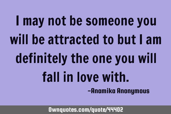 I may not be someone you will be attracted to but I am definitely the one you will fall in love